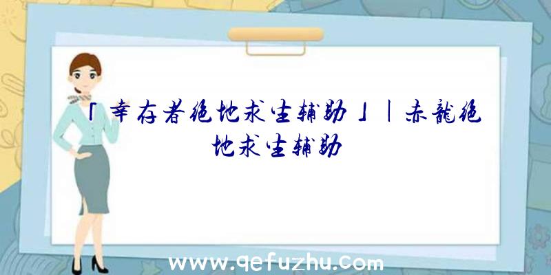 「幸存者绝地求生辅助」|赤龙绝地求生辅助